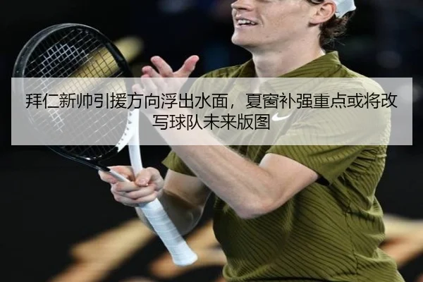 拜仁新帅引援方向浮出水面，夏窗补强重点或将改写球队未来版图